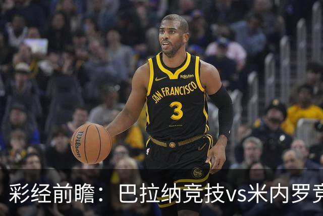 彩经前瞻：巴拉纳竞技vs米内罗竞技；首选主胜，次防平局