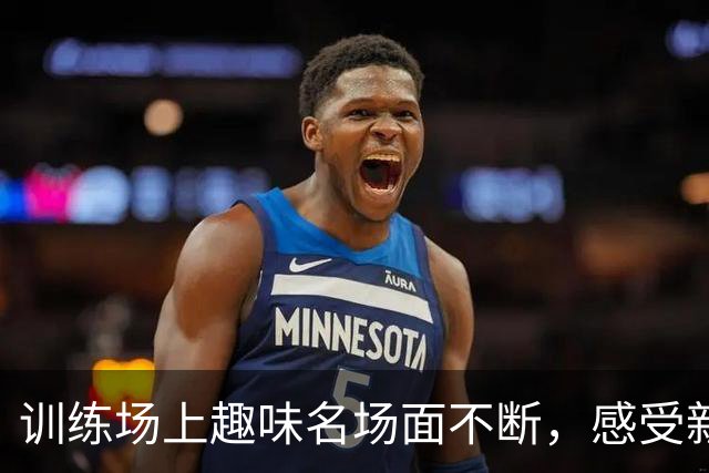 训练场上趣味名场面不断，感受新鹏城球员们的别样训练时刻